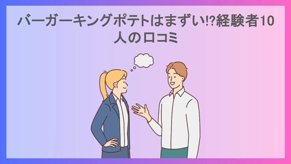 バーガーキングポテトはまずい!?経験者10人の口コミ